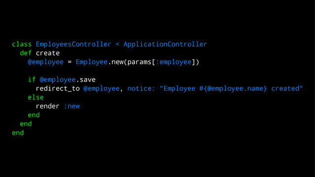 class EmployeesController < ApplicationController
def create
@employee = Employee.new(params[:employee])
if @employee.save
redirect_to @employee, notice: "Employee #{@employee.name} created"
else
render :new
end
end
end
