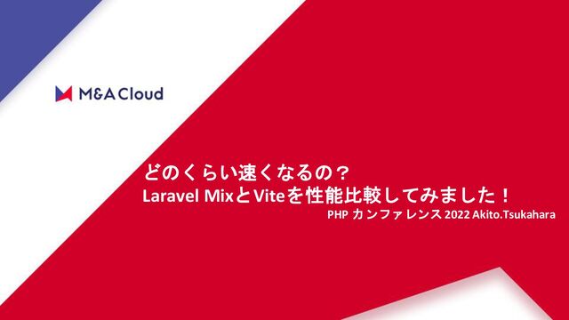 Copyright© M&Aクラウド
どのくらい速くなるの？
Laravel MixとViteを性能比較してみました！
PHP カンファレンス2022 Akito.Tsukahara
