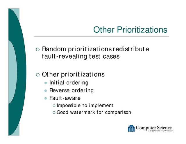 Other Prioritizations
¡ Random prioritizations redistribute
fault-revealing test cases
¡ Other prioritizations
l Initial ordering
l Reverse ordering
l Fault-aware
¡ Impossible to implement
¡ Good watermark for comparison
