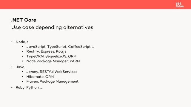 Use case depending alternatives
• Node.js
• JavaScript, TypeScript, CoffeeScript, …
• Restify, Express, Koa.js
• TypeORM, SequelizeJS, ORM
• Node Package Manager, YARN
• Java
• Jersey, RESTful WebServices
• Hibernate, ORM
• Maven, Package Management
• Ruby, Python, …
.NET Core
