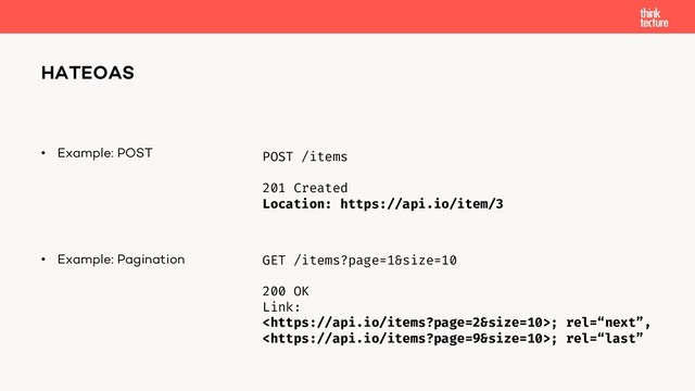 • Example: POST
• Example: Pagination
HATEOAS
POST /items
201 Created
Location: https://api.io/item/3
GET /items?page=1&size=10
200 OK
Link:
; rel=“next”,
; rel=“last”
