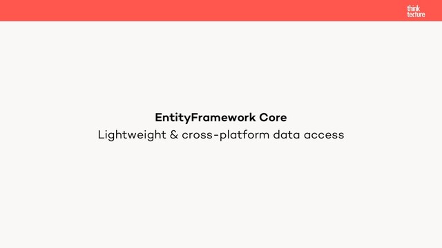 Lightweight & cross-platform data access
EntityFramework Core
