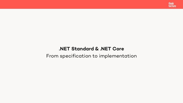 From specification to implementation
.NET Standard & .NET Core
