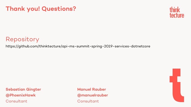 Thank you! Questions?
Repository
Sebastian Gingter Manuel Rauber
@PhoenixHawk @manuelrauber
Consultant Consultant
https://github.com/thinktecture/api-ms-summit-spring-2019-services-dotnetcore
