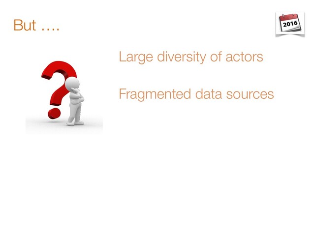 But ….
Large diversity of actors
Fragmented data sources

