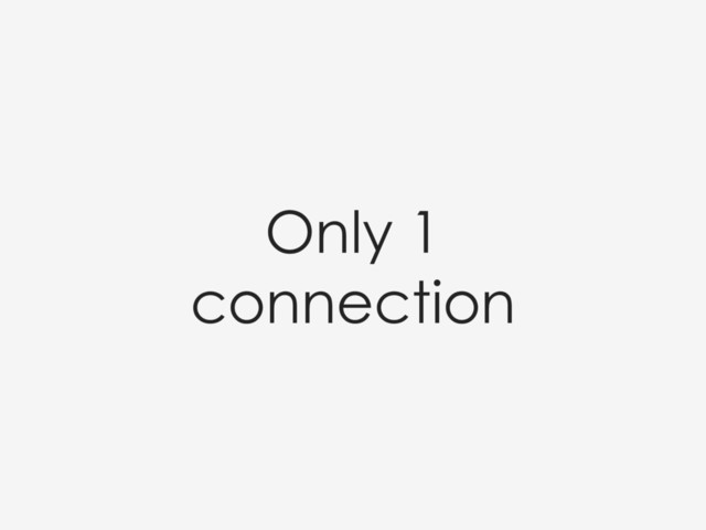 Only 1
connection
