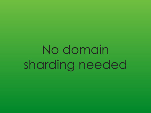 No domain
sharding needed
