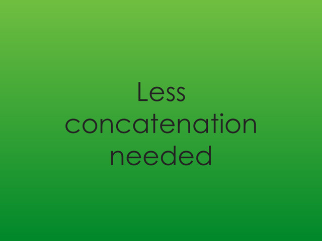 Less
concatenation
needed
