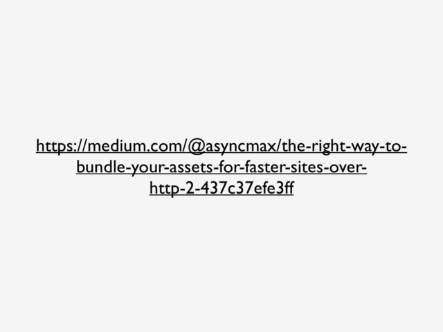 https://medium.com/@asyncmax/the-right-way-to-
bundle-your-assets-for-faster-sites-over-
http-2-437c37efe3ff
