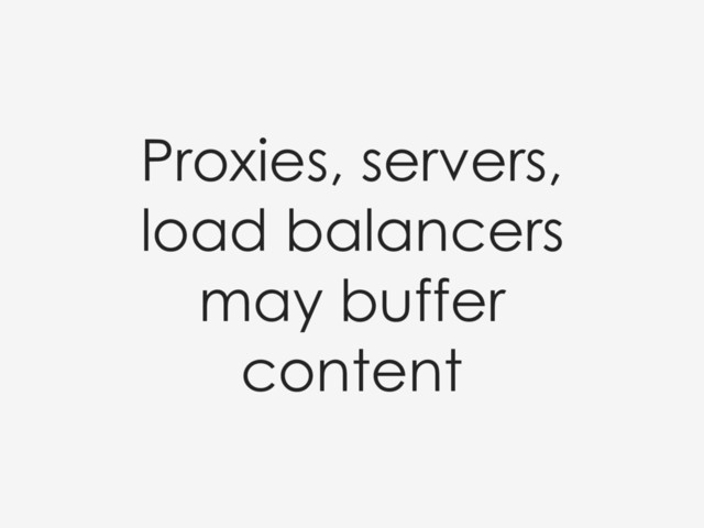 Proxies, servers,
load balancers
may buffer
content
