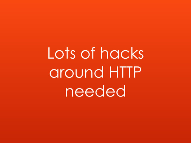 Lots of hacks
around HTTP
needed
