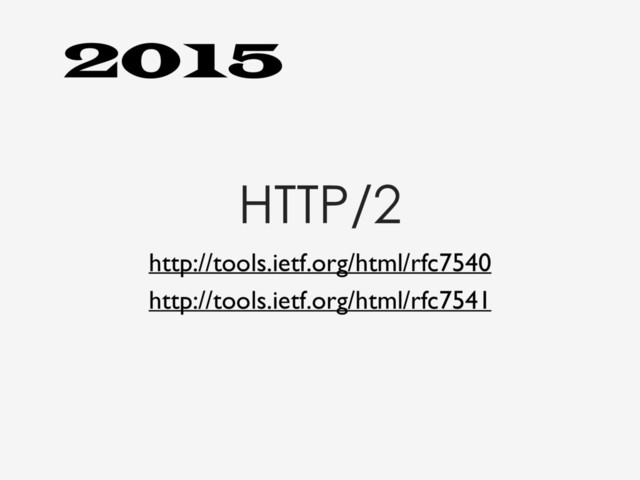 HTTP/2
http://tools.ietf.org/html/rfc7540
http://tools.ietf.org/html/rfc7541
2015
