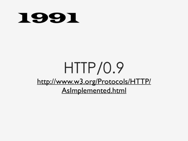 HTTP/0.9
http://www.w3.org/Protocols/HTTP/
AsImplemented.html
1991
