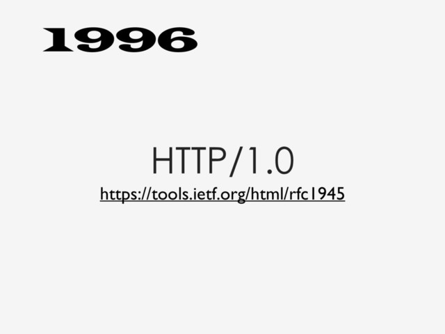 HTTP/1.0
https://tools.ietf.org/html/rfc1945
1996
