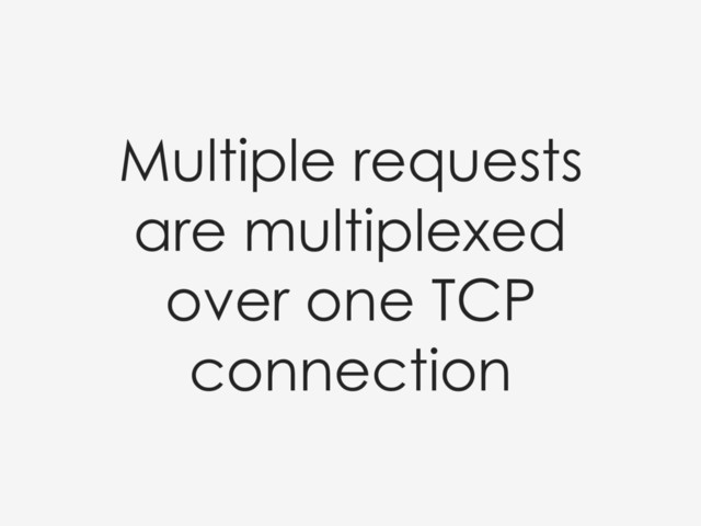 Multiple requests
are multiplexed
over one TCP
connection
