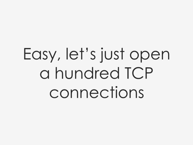 Easy, let’s just open
a hundred TCP
connections
