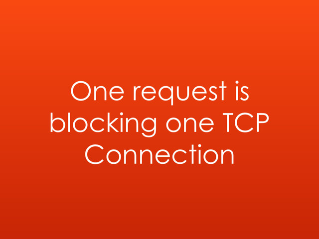 One request is
blocking one TCP
Connection
