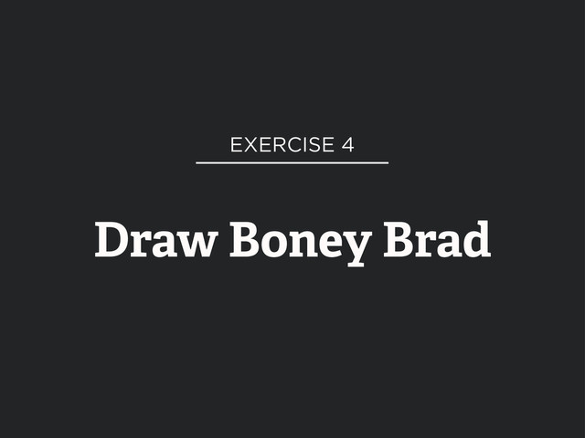 Draw Boney Brad
EXERCISE 4
