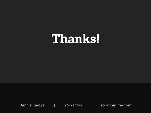 Dennis Kardys | @dkardys | robotregime.com
Thanks!
