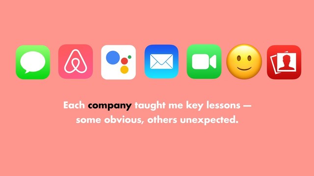 
Each company taught me key lessons —
some obvious, others unexpected.

