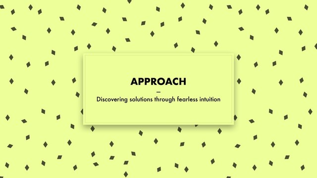 APPROACH
—
Discovering solutions through fearless intuition
