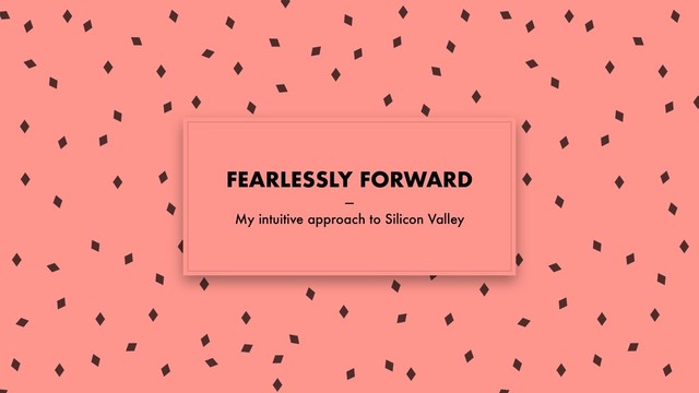 FEARLESSLY FORWARD
—
My intuitive approach to Silicon Valley
