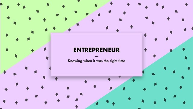 ENTREPRENEUR
—
Knowing when it was the right time
