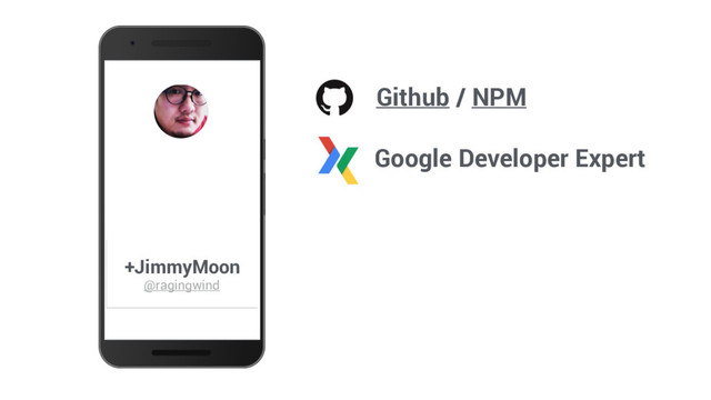 Github / NPM
+JimmyMoon
@ragingwind
Google Developer Expert
