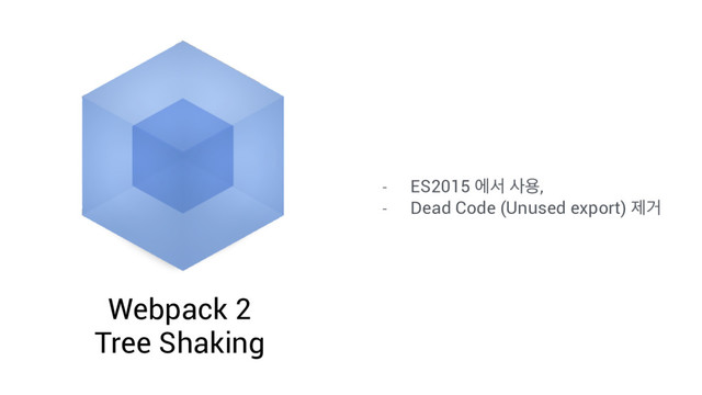 Webpack 2
Tree Shaking
- ES2015 ীࢲ ࢎਊ,
- Dead Code (Unused export) ઁѢ
