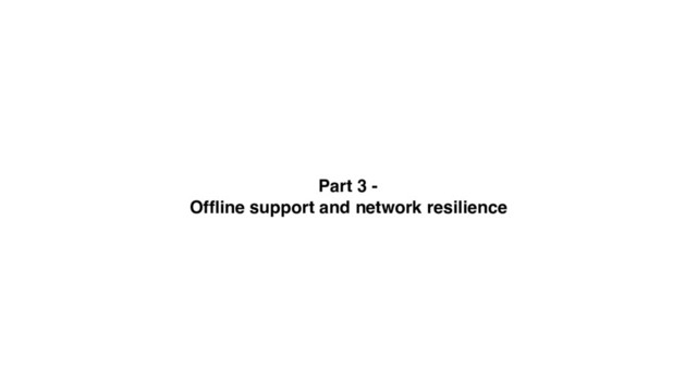 Part 3 -
Ofﬂine support and network resilience

