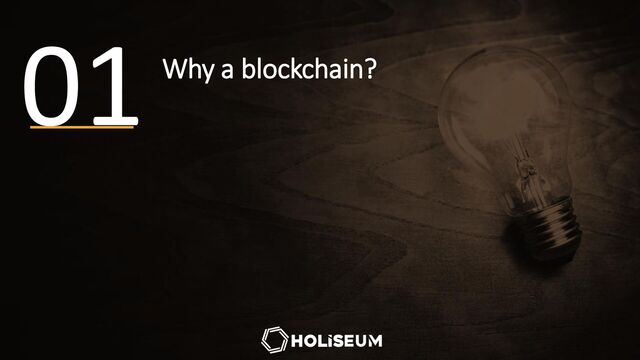 Why a blockchain?
01
