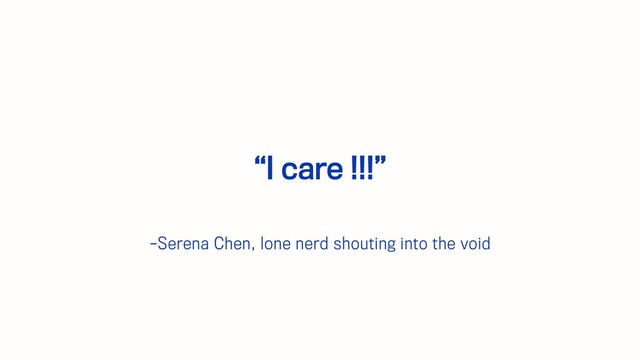 –Serena Chen, lone nerd shouting into the void
“I care !!!”
