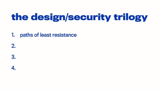 the design/security trilogy
1. paths of least resistance
2.
3.
4.

