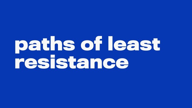 paths of least
resistance
