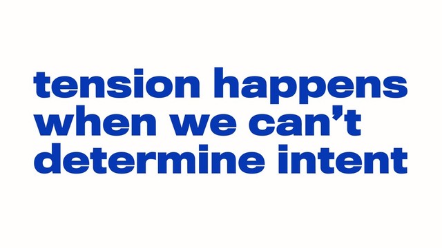 tension happens
when we can’t
determine intent
