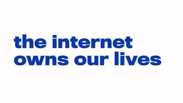the internet
owns our lives
