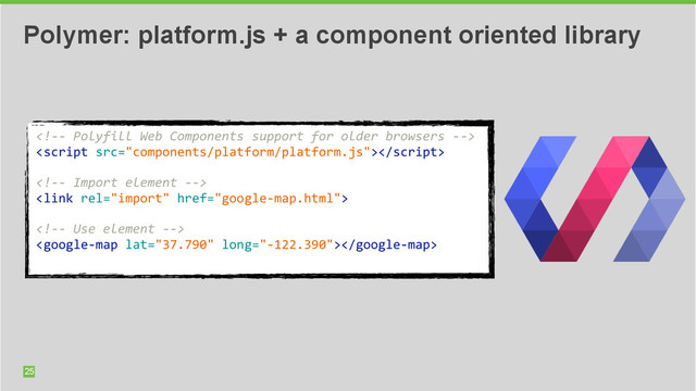 25
Polymer: platform.js + a component oriented library
	  
	  
	  	  
	  
	  
	  	  
	  
	  
