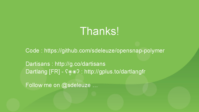 Thanks!
Code : https://github.com/sdeleuze/opensnap-polymer
Dartisans : http://g.co/dartisans
Dartlang [FR] - ʕ๏̮๏ʔ : http://gplus.to/dartlangfr
Follow me on @sdeleuze …

