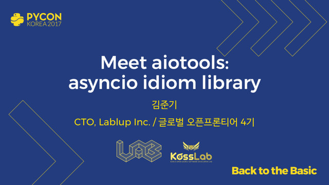 Meet aiotools:
asyncio idiom library
김준기
CTO, Lablup Inc. / 글로벌 오픈프론티어 4기
