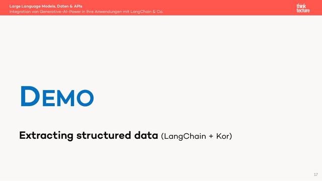 Extracting structured data (LangChain + Kor)
Large Language Models, Daten & APIs
Integration von Generative-AI-Power in Ihre Anwendungen mit LangChain & Co.
DEMO
17

