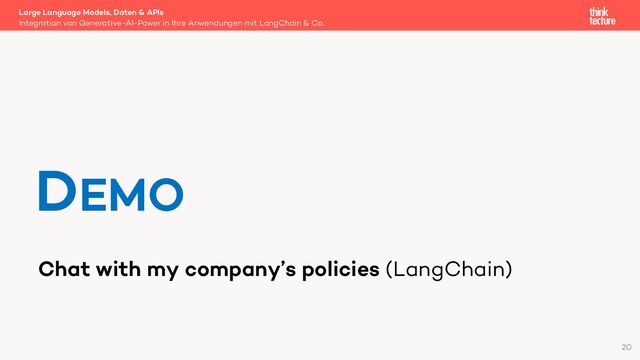 Chat with my company’s policies (LangChain)
Large Language Models, Daten & APIs
Integration von Generative-AI-Power in Ihre Anwendungen mit LangChain & Co.
DEMO
20

