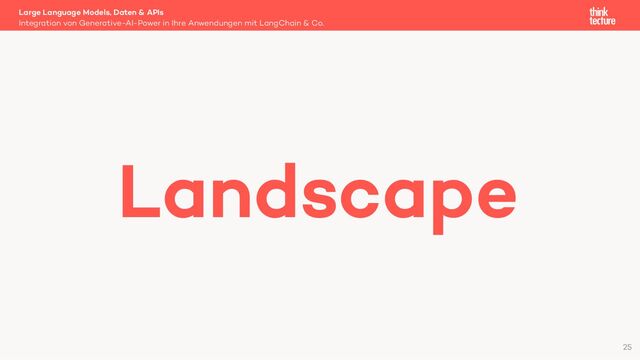 Large Language Models, Daten & APIs
Integration von Generative-AI-Power in Ihre Anwendungen mit LangChain & Co.
Landscape
25
