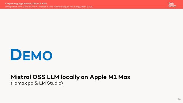 Mistral OSS LLM locally on Apple M1 Max
(llama.cpp & LM Studio)
Large Language Models, Daten & APIs
Integration von Generative-AI-Power in Ihre Anwendungen mit LangChain & Co.
DEMO
28
