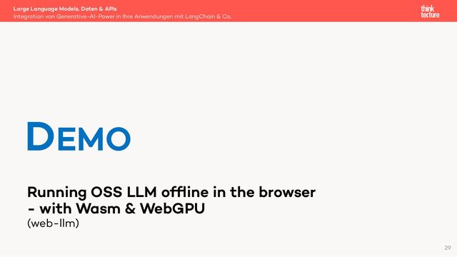 Running OSS LLM ofﬂine in the browser
- with Wasm & WebGPU
(web-llm)
Large Language Models, Daten & APIs
Integration von Generative-AI-Power in Ihre Anwendungen mit LangChain & Co.
DEMO
29
