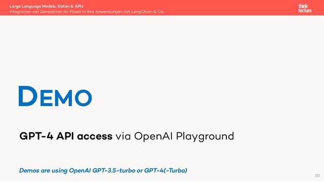 GPT-4 API access via OpenAI Playground
Large Language Models, Daten & APIs
Integration von Generative-AI-Power in Ihre Anwendungen mit LangChain & Co.
DEMO
10
Demos are using OpenAI GPT-3.5-turbo or GPT-4(-Turbo)
