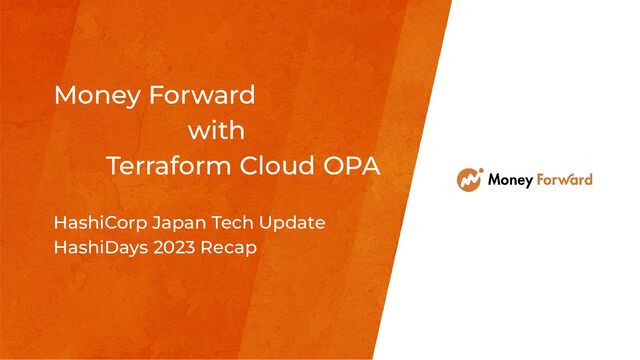 Money Forward
with
Terraform Cloud OPA
HashiCorp Japan Tech Update
HashiDays 2023 Recap
