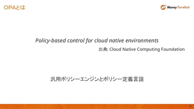 OPAとは
Policy-based control for cloud native environments 
出典: Cloud Native Computing Foundation  
汎用ポリシーエンジンとポリシー定義言語 
9 
