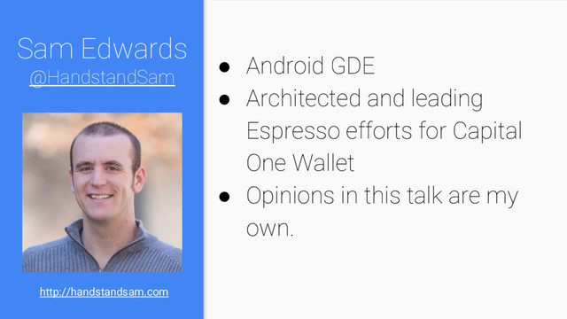 Sam Edwards
@HandstandSam
● Android GDE
● Architected and leading
Espresso efforts for Capital
One Wallet
● Opinions in this talk are my
own.
http://handstandsam.com
