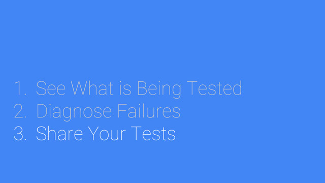 1. See What is Being Tested
2. Diagnose Failures
3. Share Your Tests
