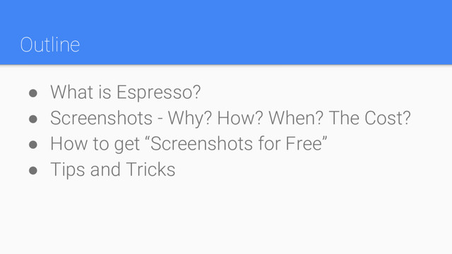 Outline
● What is Espresso?
● Screenshots - Why? How? When? The Cost?
● How to get “Screenshots for Free”
● Tips and Tricks
